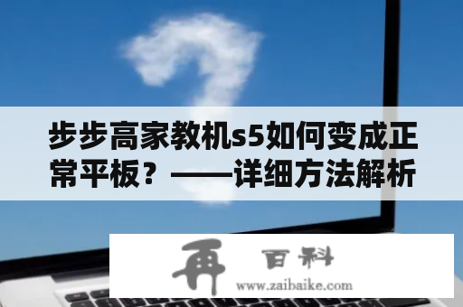 步步高家教机s5如何变成正常平板？——详细方法解析