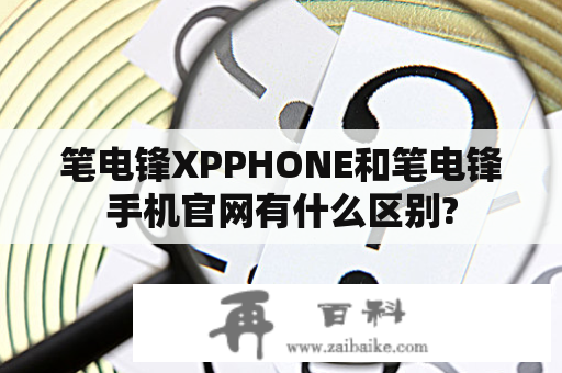 笔电锋XPPHONE和笔电锋手机官网有什么区别?