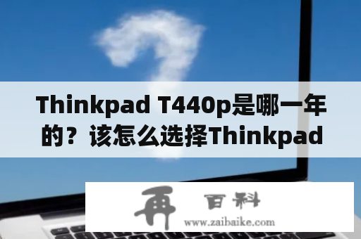 Thinkpad T440p是哪一年的？该怎么选择Thinkpad T440p？