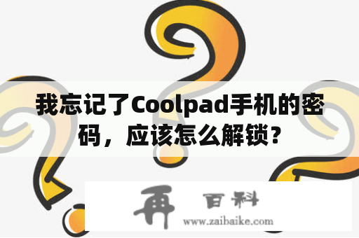 我忘记了Coolpad手机的密码，应该怎么解锁？