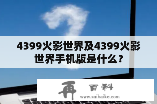 4399火影世界及4399火影世界手机版是什么？