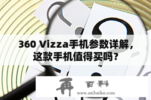 360 Vizza手机参数详解，这款手机值得买吗？