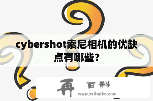 cybershot索尼相机的优缺点有哪些？