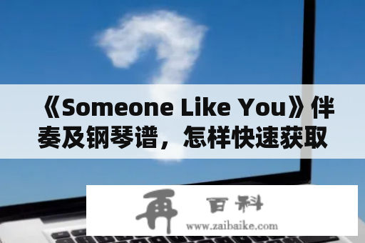 《Someone Like You》伴奏及钢琴谱，怎样快速获取在线资源？