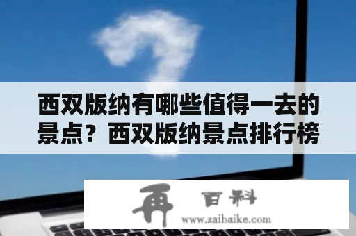 西双版纳有哪些值得一去的景点？西双版纳景点排行榜前十名是哪些？