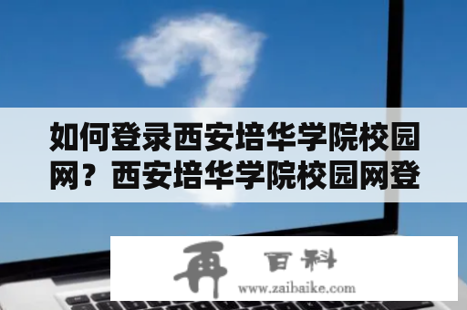 如何登录西安培华学院校园网？西安培华学院校园网登录入口详解