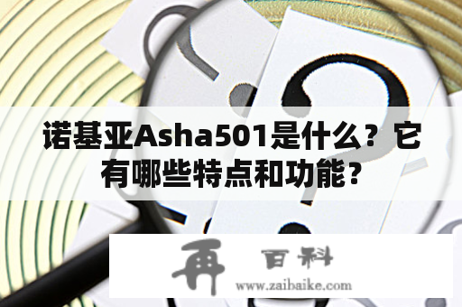 诺基亚Asha501是什么？它有哪些特点和功能？