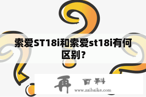 索爱ST18i和索爱st18i有何区别？