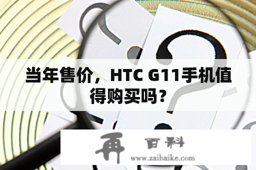 当年售价，HTC G11手机值得购买吗？