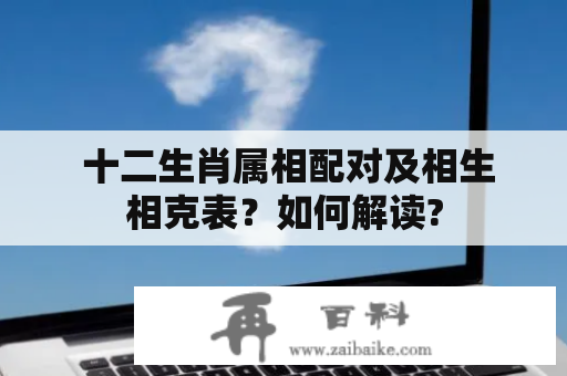  十二生肖属相配对及相生相克表？如何解读?