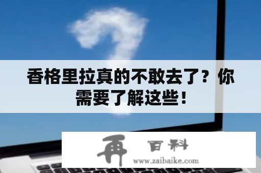 香格里拉真的不敢去了？你需要了解这些！