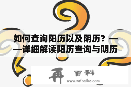 如何查询阳历以及阴历？——详细解读阳历查询与阴历查询方法