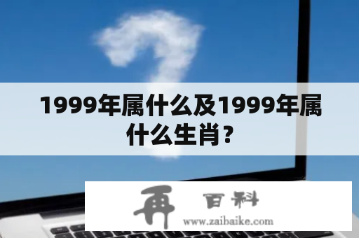 1999年属什么及1999年属什么生肖？