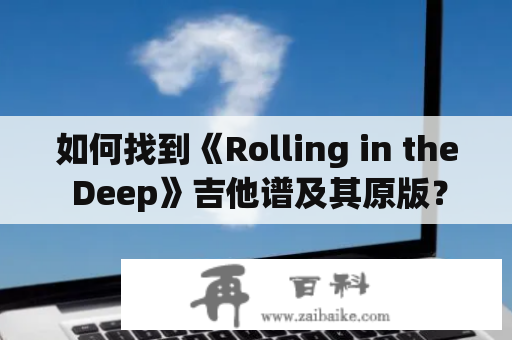 如何找到《Rolling in the Deep》吉他谱及其原版？