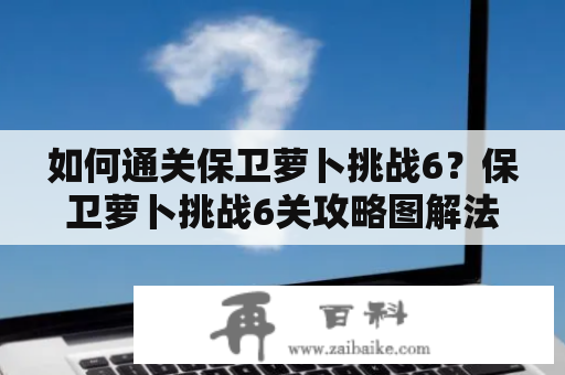 如何通关保卫萝卜挑战6？保卫萝卜挑战6关攻略图解法分享！