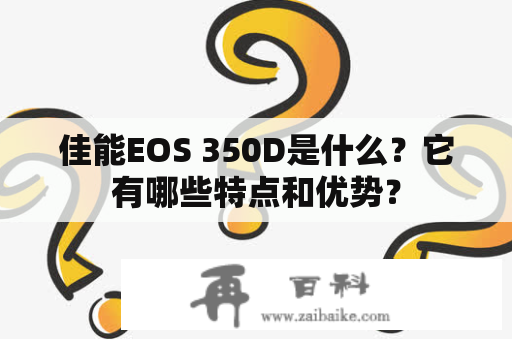 佳能EOS 350D是什么？它有哪些特点和优势？