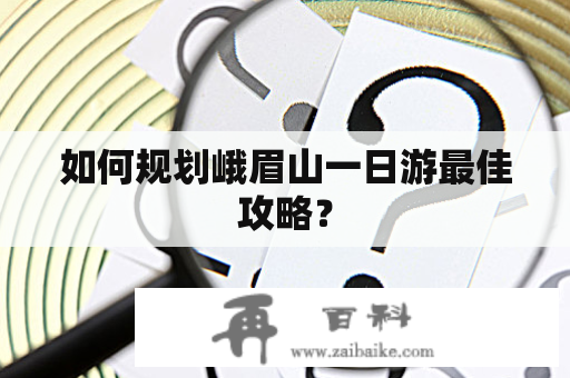 如何规划峨眉山一日游最佳攻略？