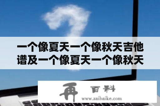 一个像夏天一个像秋天吉他谱及一个像夏天一个像秋天吉他谱c调简单版