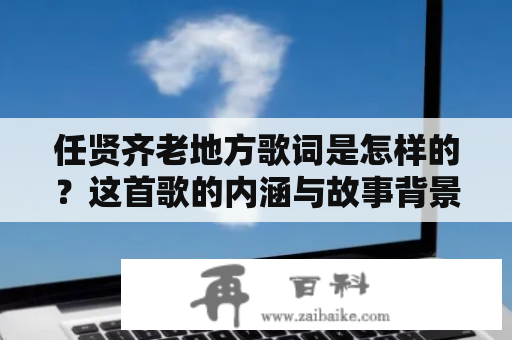 任贤齐老地方歌词是怎样的？这首歌的内涵与故事背景详解