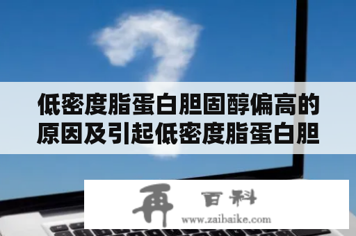 低密度脂蛋白胆固醇偏高的原因及引起低密度脂蛋白胆固醇偏高的原因