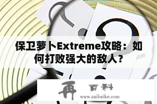 保卫萝卜Extreme攻略：如何打败强大的敌人？