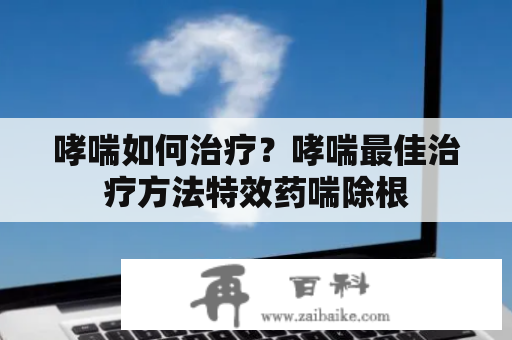 哮喘如何治疗？哮喘最佳治疗方法特效药喘除根