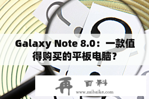 Galaxy Note 8.0：一款值得购买的平板电脑？