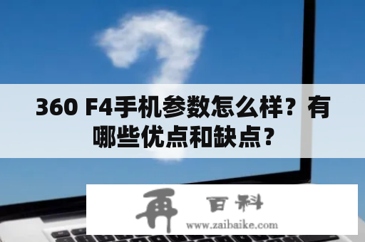 360 F4手机参数怎么样？有哪些优点和缺点？