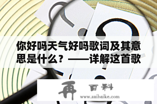 你好吗天气好吗歌词及其意思是什么？——详解这首歌曲的歌词内涵