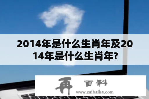 2014年是什么生肖年及2014年是什么生肖年?