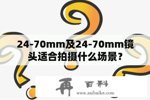 24-70mm及24-70mm镜头适合拍摄什么场景？