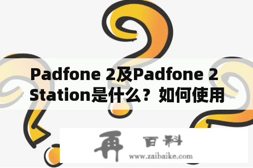 Padfone 2及Padfone 2 Station是什么？如何使用？