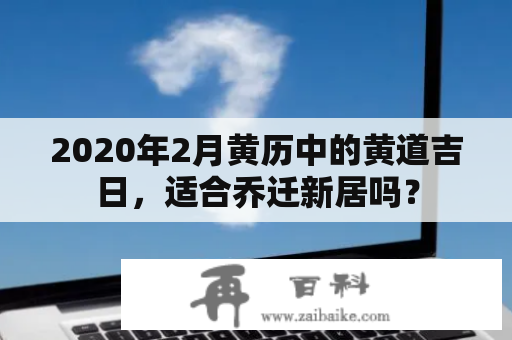 2020年2月黄历中的黄道吉日，适合乔迁新居吗？