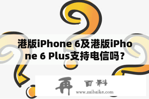 港版iPhone 6及港版iPhone 6 Plus支持电信吗？