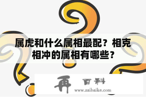 属虎和什么属相最配？相克相冲的属相有哪些？