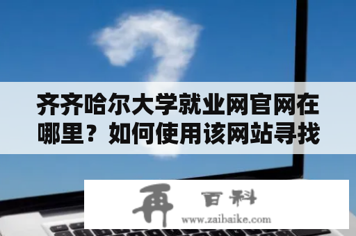 齐齐哈尔大学就业网官网在哪里？如何使用该网站寻找就业机会？