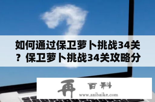 如何通过保卫萝卜挑战34关？保卫萝卜挑战34关攻略分享！