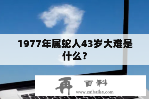 1977年属蛇人43岁大难是什么？