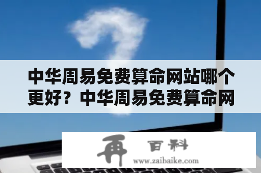 中华周易免费算命网站哪个更好？中华周易免费算命网站大全推荐！