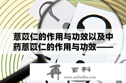 薏苡仁的作用与功效以及中药薏苡仁的作用与功效——详细解析