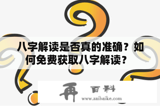 八字解读是否真的准确？如何免费获取八字解读？ 