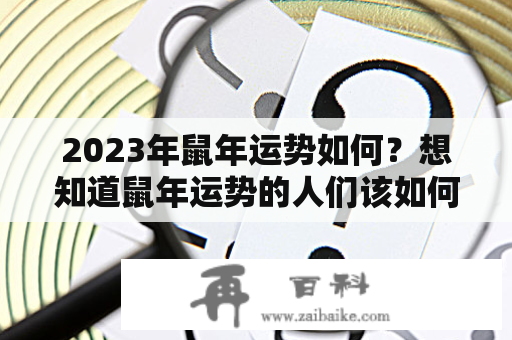 2023年鼠年运势如何？想知道鼠年运势的人们该如何迎接？