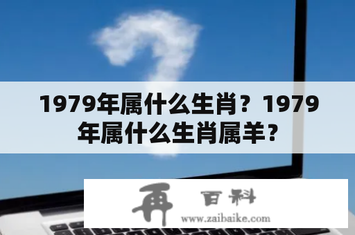 1979年属什么生肖？1979年属什么生肖属羊？