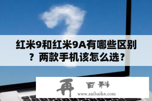 红米9和红米9A有哪些区别？两款手机该怎么选？