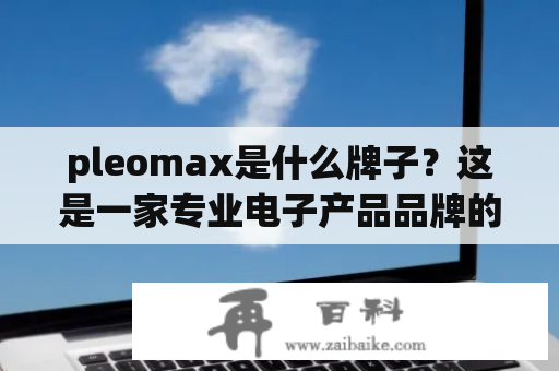 pleomax是什么牌子？这是一家专业电子产品品牌的介绍