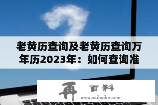 老黄历查询及老黄历查询万年历2023年：如何查询准确、便捷？