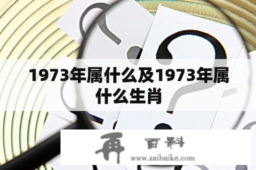 1973年属什么及1973年属什么生肖