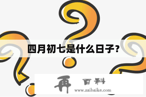 四月初七是什么日子？