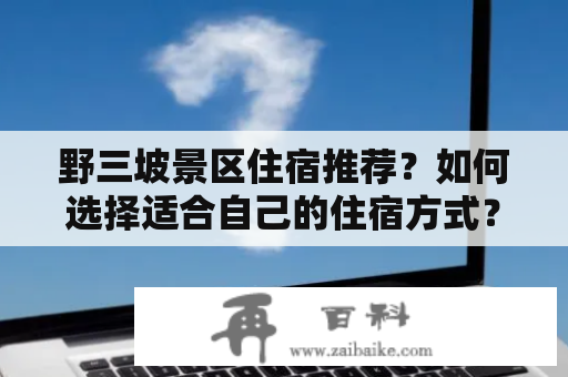 野三坡景区住宿推荐？如何选择适合自己的住宿方式？