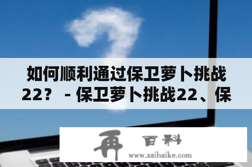 如何顺利通过保卫萝卜挑战22？ - 保卫萝卜挑战22、保卫萝卜挑战22攻略、保卫萝卜挑战22图解法、保卫萝卜挑战22关攻略、保卫萝卜挑战22过关技巧